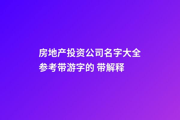 房地产投资公司名字大全参考带游字的 带解释-第1张-公司起名-玄机派